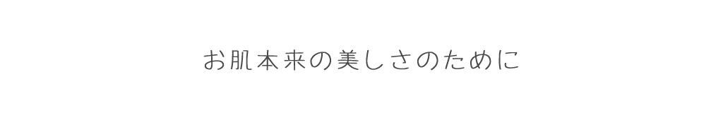 お肌本来の美しさのために